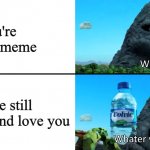 We need to bring this meme back | You're a dead meme; People still remember and love you | image tagged in whater,water,volvic,volcano,dead memes | made w/ Imgflip meme maker