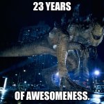 Zilla 1998 | 23 YEARS; OF AWESOMENESS. | image tagged in zilla 1998 | made w/ Imgflip meme maker