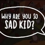 Why are you so sad kid meme