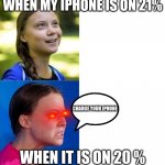 My phone | WHEN MY IPHONE IS ON 21%; CHARGE YOUR IPHONE; WHEN IT IS ON 20 % | image tagged in happy angry greta,battery | made w/ Imgflip meme maker