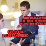Prices | WELL SIR, IT'S USUALLY $8.95, BUT WITH THE PRICE OF LUMBER, THE TOOTHPICKS BOOSTED THE PRICE. $29.95 FOR A CLUB SANDWICH? | image tagged in waiter | made w/ Imgflip meme maker