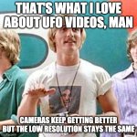 Dazed and Confused | THAT'S WHAT I LOVE ABOUT UFO VIDEOS, MAN; CAMERAS KEEP GETTING BETTER BUT THE LOW RESOLUTION STAYS THE SAME | image tagged in dazed and confused,ufo | made w/ Imgflip meme maker