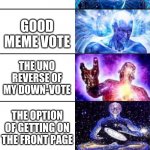 Upvote in a nutshell | UPVOTE; GREEN DOWN-VOTE; NICE-VOTE; REVERSE BAD; POINT GIVER WITH NICENESS; GOOD MEME VOTE; THE UNO REVERSE OF MY DOWN-VOTE; THE OPTION OF GETTING ON THE FRONT PAGE; GOOD MEME AWARD; ITS NOT A REPOST YOU GET A REWARD; YOU MADE MY DAY SO I WILL SAVE YOUR MEME | image tagged in ultra expanded mind,upvote,not repost,funny memes,funny | made w/ Imgflip meme maker