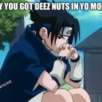Sasuke thinking | WHY YOU GOT DEEZ NUTS IN YO MOUTH; INSTA:SATSUXIS | image tagged in sasuke thinking | made w/ Imgflip meme maker