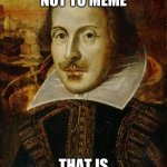 William Shakespeare | TO MEME OR NOT TO MEME; THAT IS THE QUESTION | image tagged in william shakespeare | made w/ Imgflip meme maker