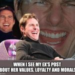 Tom Cruise laugh | WHEN I SEE MY EX'S POST ABOUT HER VALUES, LOYALTY AND MORALS. | image tagged in tom cruise laugh | made w/ Imgflip meme maker