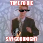 Rick rolled | TIME TO DIE; SAY GOODNIGHT | image tagged in rick rolled,funny memes | made w/ Imgflip meme maker