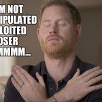 Prince Harry in la-la land | I AM NOT
A MANIPULATED
EXPLOITED
LOSER
MMMMMM... | image tagged in prince harry,meghan markle,funny memes,funny meme | made w/ Imgflip meme maker