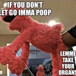 Emo | IF YOU DON’T LET GO IMMA POOP; LEMME TAKE YOUR ORGANS | image tagged in elmo | made w/ Imgflip meme maker