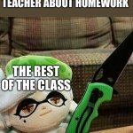 Don’t do it or else | SMART KID REMINDS TEACHER ABOUT HOMEWORK; THE REST OF THE CLASS | image tagged in marie plush with a knife | made w/ Imgflip meme maker
