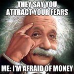Attract What You Fear | THEY SAY YOU ATTRACT YOUR FEARS; ME: I'M AFRAID OF MONEY | image tagged in smart | made w/ Imgflip meme maker