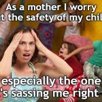 Worried Mother | As a mother I worry about the safety of my children; especially the one that's sassing me right now | image tagged in worry,safety,children,sassy,stress,mother | made w/ Imgflip meme maker