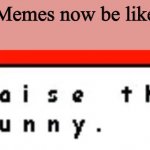 Raise the funny | Memes now be like; Click now | image tagged in raise the funny | made w/ Imgflip meme maker