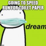 Dream meme | GOING TO SPEED RUN FOR TOILET PAPER | image tagged in dream | made w/ Imgflip meme maker