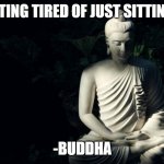 Buddha | "I'M GETTING TIRED OF JUST SITTING HERE."; -BUDDHA | image tagged in buddha | made w/ Imgflip meme maker