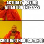 lol | ACTUALLY  PAYING ATTENTION IN CLASS; SCROLLING THROUGH TIK TOK | image tagged in drake hot line bling | made w/ Imgflip meme maker