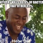 Sanitizer | SANITIZER: *KILLS 99.9% OF BACTERIA*
THAT OTHER 0.1%: | image tagged in hehe boi | made w/ Imgflip meme maker