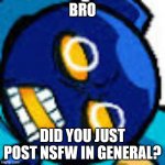 bruh | BRO; DID YOU JUST POST NSFW IN GENERAL? | image tagged in disgusted whitty | made w/ Imgflip meme maker