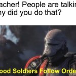 there’s always that one kid | Kid: Teacher! People are talking!
Me: Why did you do that?
Kid: | image tagged in good soldiers follow orders,school meme,oh wow are you actually reading these tags,star wars bad batch | made w/ Imgflip meme maker