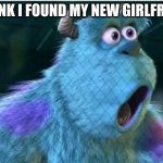 Suprised Sully | I THINK I FOUND MY NEW GIRLFRIEND | image tagged in suprised sully | made w/ Imgflip meme maker