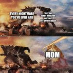 I ssy | THAT ONE SCARY IMAGE YOU CAN'T GET OUT OF YOUR BRAIN; EVERY NIGHTMARE YOU'VE EVER HAD; MOM | image tagged in cheems chasing kong and godzilla with a baseball bat | made w/ Imgflip meme maker