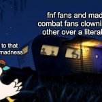 Monster Inc | fnf fans and madness combat fans clowning each other over a literal clown; me vibing to that one part of madness | image tagged in monster inc,friday night funkin,youtube comments,duck,we really need to use this template more imo | made w/ Imgflip meme maker