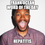 FrankOceanWOTD | FRANK OCEAN
WORD OF THE DAY; HEPATITIS | image tagged in frankoceanwotd | made w/ Imgflip meme maker