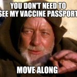 Vaccine passport mind trick | YOU DON'T NEED TO SEE MY VACCINE PASSPORT; MOVE ALONG | image tagged in obi wan kenobi jedi mind trick,covid,vaccine,coronavirus meme,funny memes | made w/ Imgflip meme maker