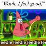 Patrick Star Leedle leedle leedle lee | "Woah, I feel good!" | image tagged in patrick star leedle leedle leedle lee,memes | made w/ Imgflip meme maker