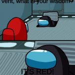 impostor of the vent | o impostor of the vent, what is your wisdom? IT'S RED! I SAW HIM VENT! | image tagged in impostor of the vent | made w/ Imgflip meme maker