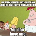 You don't have an oc that's not a ms paint recolor | ME WHEN SOMEONE SAYS THEY HAVE A SONIC OC THAT ISN'T A MS PAINT RECOLOR | image tagged in captain underpants meme template,sonic oc,sonic the hedgehog | made w/ Imgflip meme maker