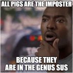 Shocked black guy | ALL PIGS ARE THE IMPOSTER; BECAUSE THEY ARE IN THE GENUS SUS | image tagged in shocked black guy,sus,pigs,among us,imposter | made w/ Imgflip meme maker