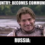 Smilinh Jaime Lannister | COUNTRY: BECOMES COMMUNIST; RUSSIA: | image tagged in smilinh jaime lannister | made w/ Imgflip meme maker