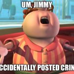 Carl Wheezer | UM, JIMMY; I ACCIDENTALLY POSTED CRINGE | image tagged in carl wheezer | made w/ Imgflip meme maker