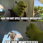 Can you not X, for FIVE MINUTES | CAN YOU NOT SPELL WORDS IMPROPERLY; FOR FIVE MINUTES!!?? | image tagged in can you not x for five minutes | made w/ Imgflip meme maker