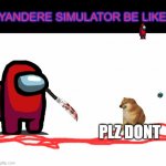 White Screen | YANDERE SIMULATOR BE LIKE; PLZ DONT | image tagged in white screen | made w/ Imgflip meme maker