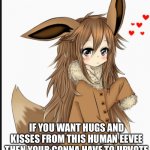 Upvote for hugs and kisses UwU | IF YOU WANT HUGS AND KISSES FROM THIS HUMAN EEVEE THEN YOUR GONNA HAVE TO UPVOTE | image tagged in eevee human | made w/ Imgflip meme maker