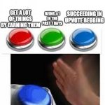 what would you choose?  i dont get fame by beggining lol | GET A LOT OF THINGS BY EARNING THEM BEING #1 IN THE PAST 7 DAYS SUCCEEDING IN UPVOTE BEGGING | image tagged in red green blue buttons,memes,funny | made w/ Imgflip meme maker