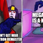 me annoyed at wfc remaster | MEGATRON  IS A KAREN; ME; WHY I DON'T GET WAR FOR CYBERTRON REMASTER | image tagged in transformer yells at cat | made w/ Imgflip meme maker