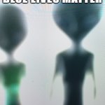 Blue Lives Matter | BLUE LIVES MATTER | image tagged in blue lives matter,alien,intergalactic,extraterrestrial,ufo,outer space | made w/ Imgflip meme maker