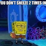 Spongebob suspicious | WHEN YOU DON’T SNEEZE 2 TIMES IN A ROW | image tagged in spongebob suspicious | made w/ Imgflip meme maker