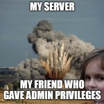 this would happen sometime in life. | MY SERVER; MY FRIEND WHO GAVE ADMIN PRIVILEGES | image tagged in disaster girl explosion | made w/ Imgflip meme maker