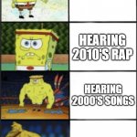 Spongebob weak to storng | HEARING MODERN RAP; HEARING 2010'S RAP; HEARING 2000'S SONGS; HEARING OLD SCHOOL RAP | image tagged in spongebob weak to storng | made w/ Imgflip meme maker