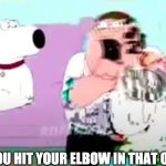 OWWWWWW | WHEN YOU HIT YOUR ELBOW IN THAT ONE SPOT | image tagged in glitchy peter | made w/ Imgflip meme maker