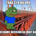 Thak Gaya Hu Bro | THAK GYA HU VRO; CLASS 12TH EXAMS DECISION KA WAIT KARTE KARTE | image tagged in thak gaya hu bro | made w/ Imgflip meme maker