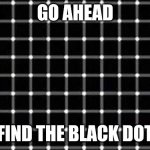 ... | GO AHEAD; FIND THE BLACK DOT | image tagged in find the black dot | made w/ Imgflip meme maker
