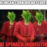 Corny joke | THE INCAN CORN DID NOT EXPECT; THE SPINACH INQUISITION | image tagged in nobody expects the spanish inquisition | made w/ Imgflip meme maker