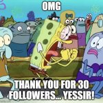 THANK U! | OMG; THANK YOU FOR 30 FOLLOWERS... YESSIR! | image tagged in angry spongebob | made w/ Imgflip meme maker