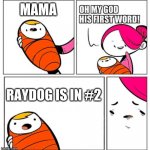 first words | MAMA; RAYDOG IS IN #2 | image tagged in omg his first word,mama,raydog | made w/ Imgflip meme maker