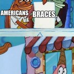 Dental Hygiene | BRACES; AMERICANS; BRI'ISH PEOPLE | image tagged in police officer scared patrick | made w/ Imgflip meme maker
